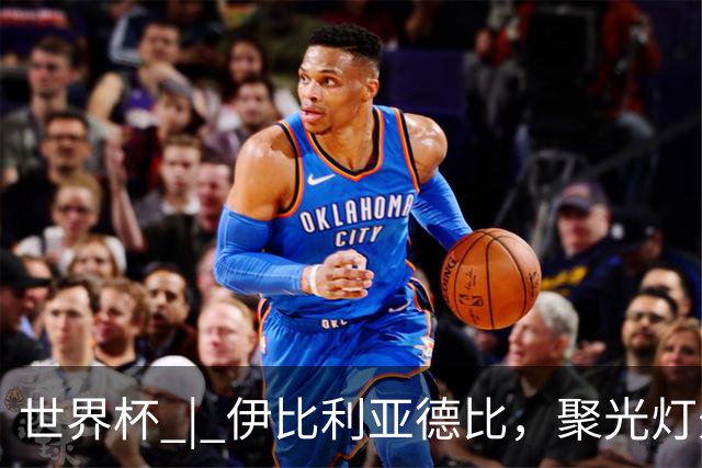 世界杯 | 伊比利亚德比，聚光灯外的人成为主角